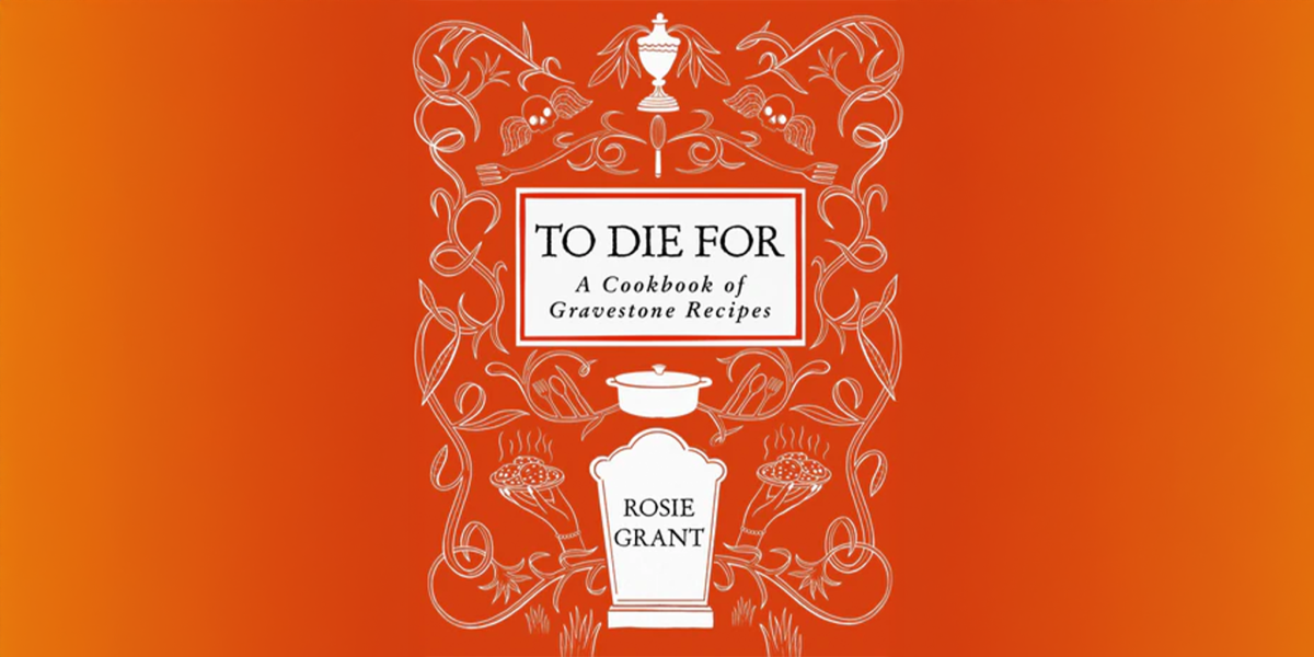 The cover design of the cookbook "To Die For: A Cookbook of Gravestone Recipes" by Rosie Grant, featuring white line art of a gravestone, urn, cooking pot, and surrounding ornate floral and skull elements on a bright orange background.